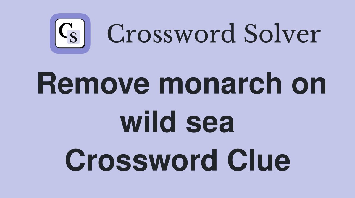 Remove monarch on wild sea Crossword Clue