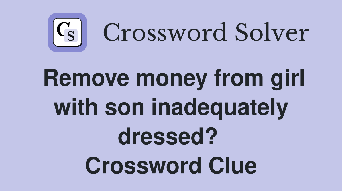 Remove money from girl with son inadequately dressed?  Crossword Clue