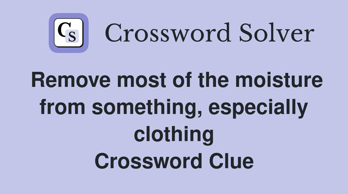 Remove most of the moisture from something, especially clothing Crossword Clue