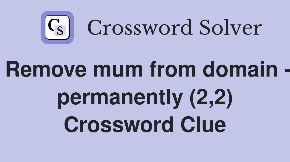 Remove mum from domain - permanently (2,2) Crossword Clue