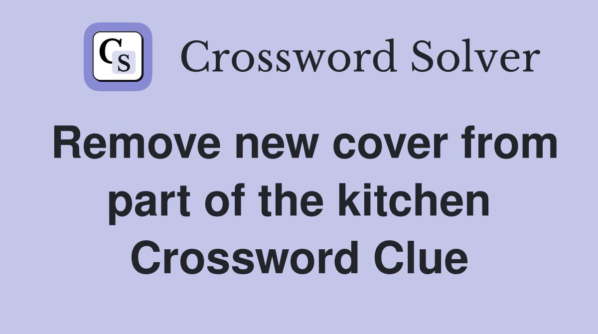 Remove new cover from part of the kitchen Crossword Clue