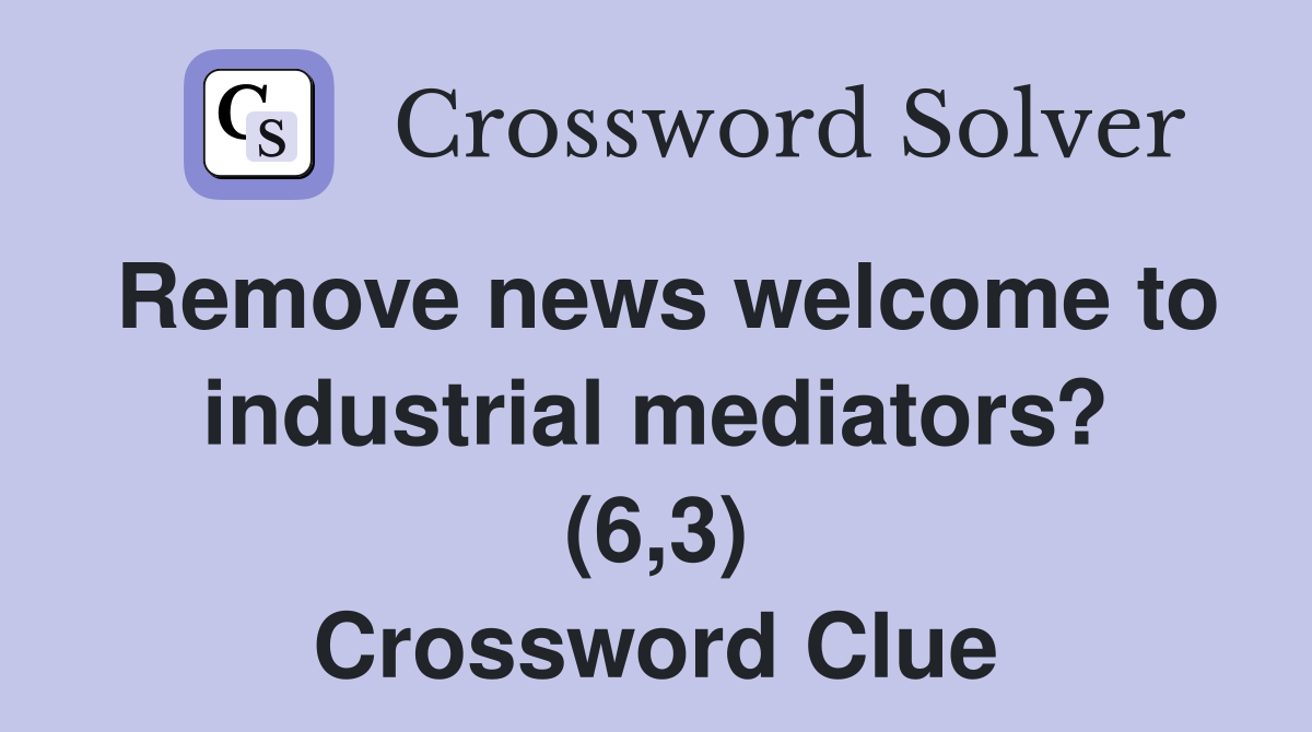 Remove news welcome to industrial mediators? (6,3) Crossword Clue