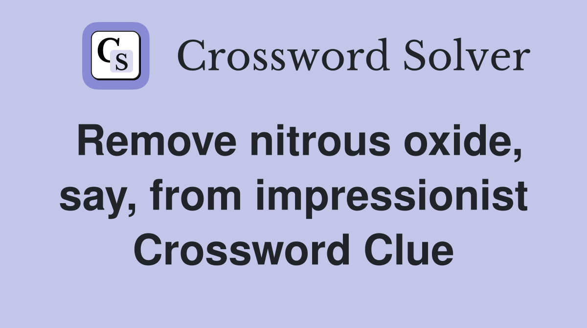 Remove nitrous oxide, say, from impressionist Crossword Clue