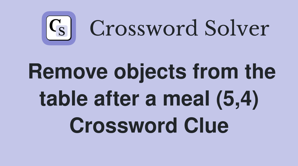 Remove objects from the table after a meal (5,4) Crossword Clue