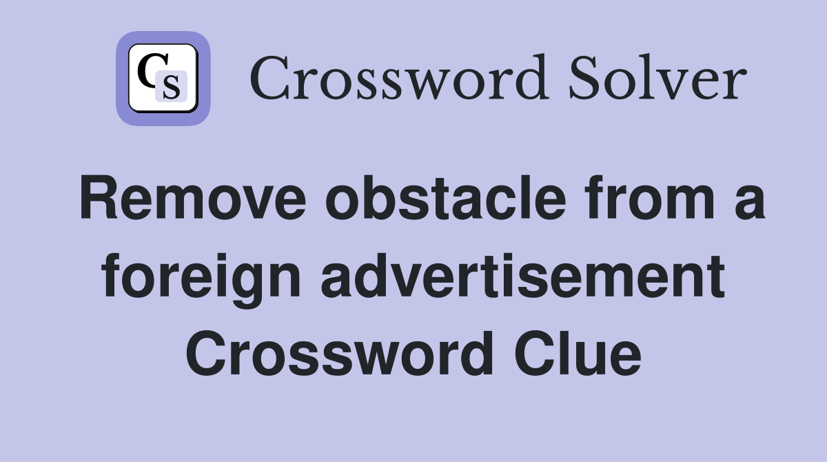 Remove obstacle from a foreign advertisement Crossword Clue