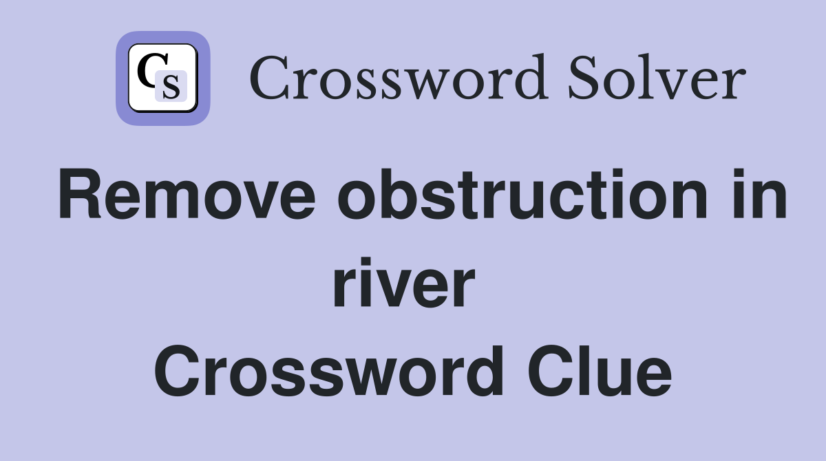 Remove obstruction in river  Crossword Clue