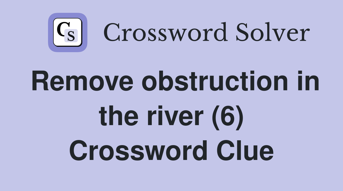 Remove obstruction in the river (6) Crossword Clue