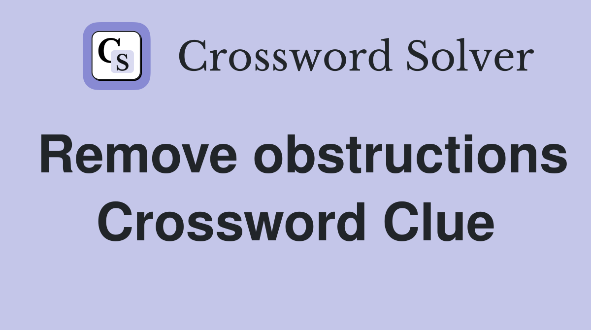 Remove obstructions Crossword Clue