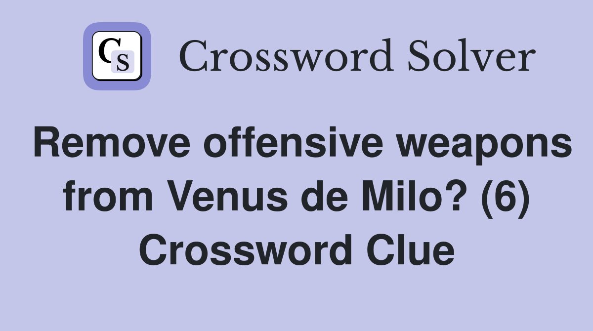 Remove offensive weapons from Venus de Milo? (6) Crossword Clue