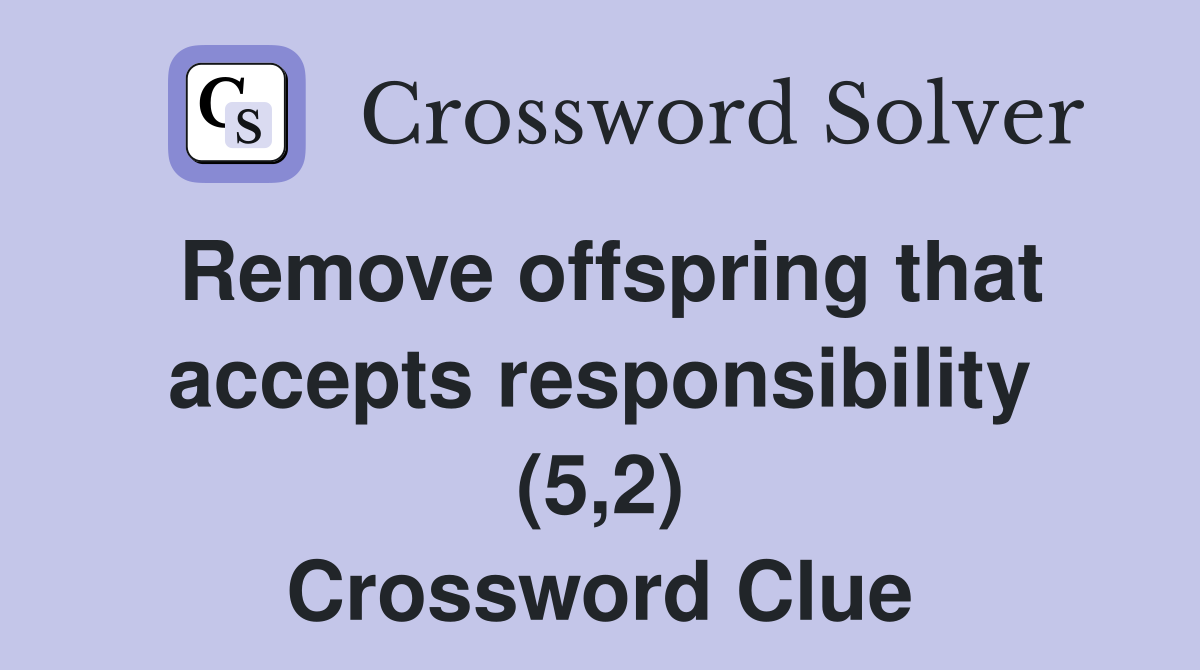 Remove offspring that accepts responsibility (5,2) Crossword Clue