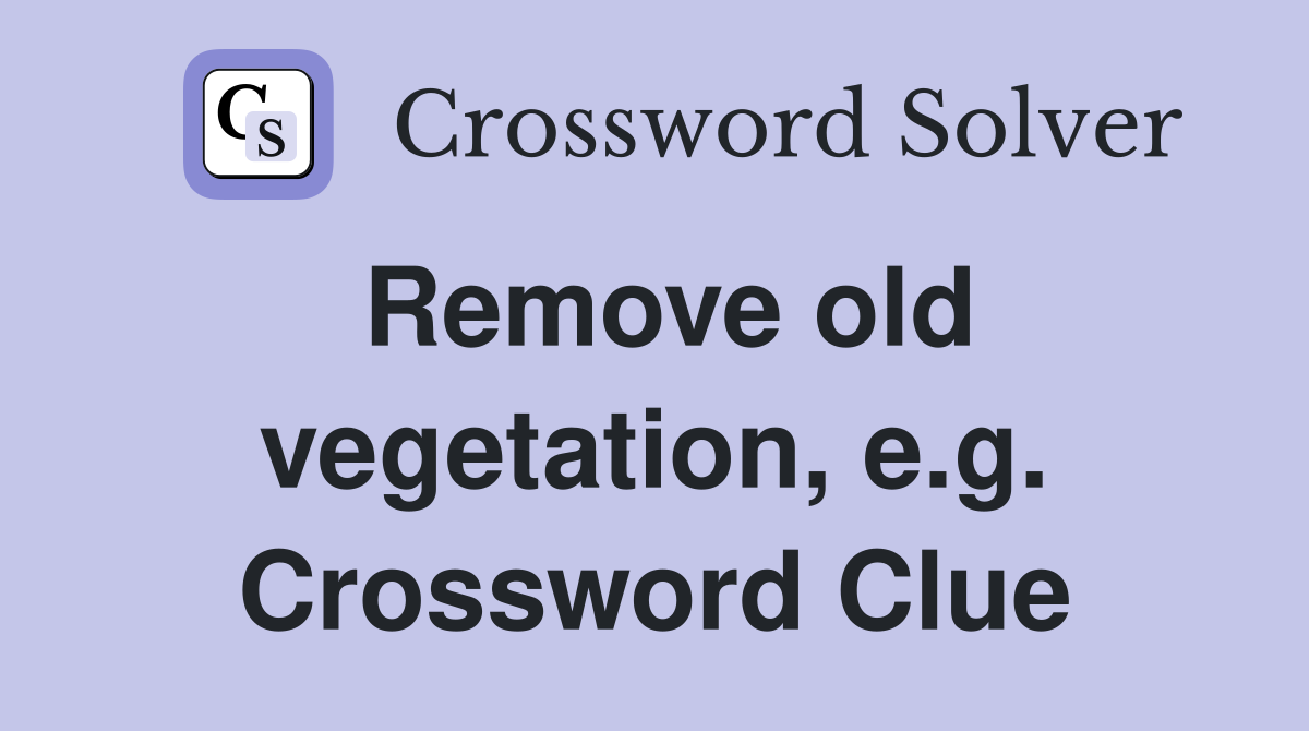Remove old vegetation, e.g. Crossword Clue