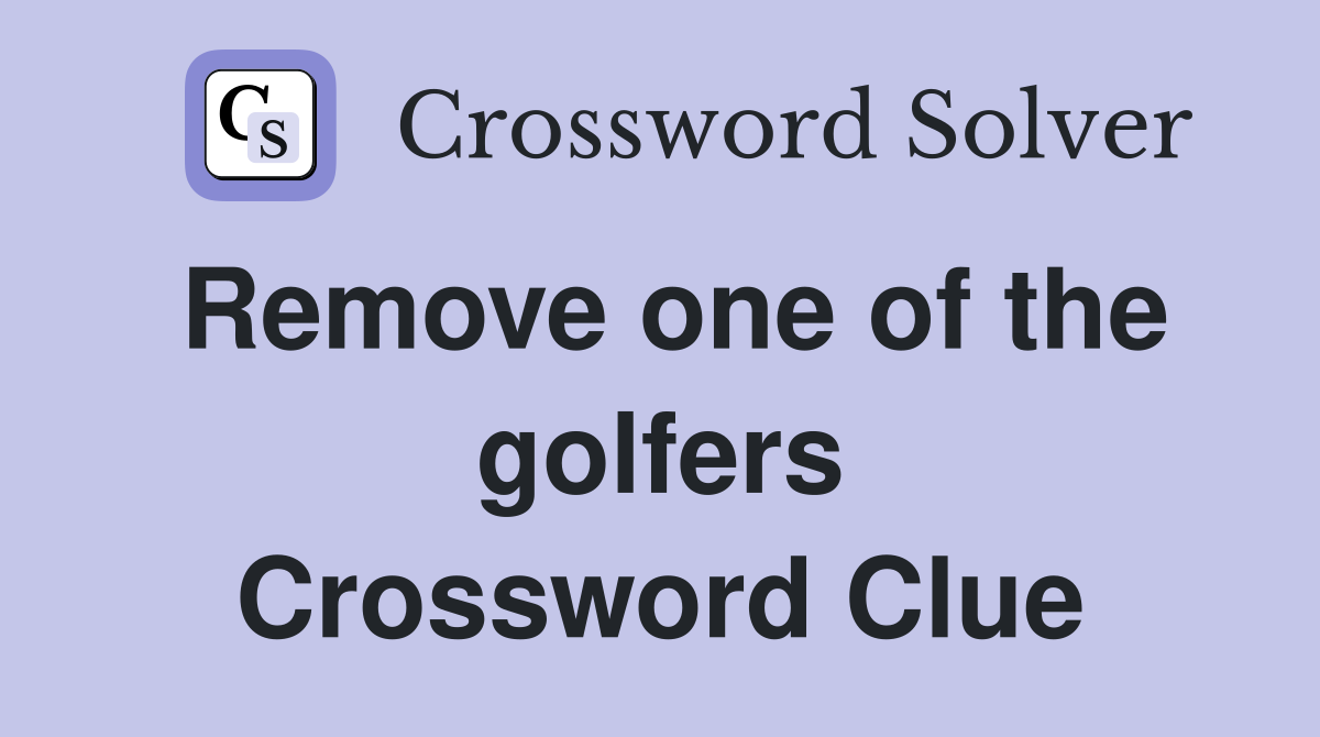 Remove one of the golfers Crossword Clue