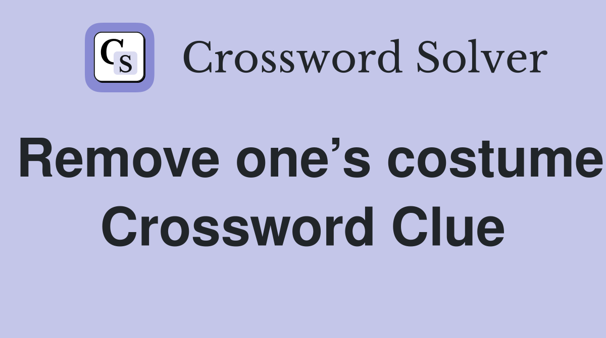 Remove one’s costume Crossword Clue
