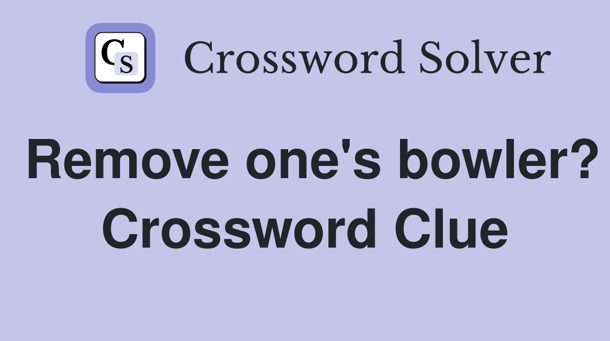 Remove one's bowler? Crossword Clue