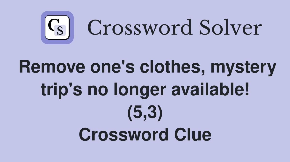 Remove one's clothes, mystery trip's no longer available! (5,3) Crossword Clue