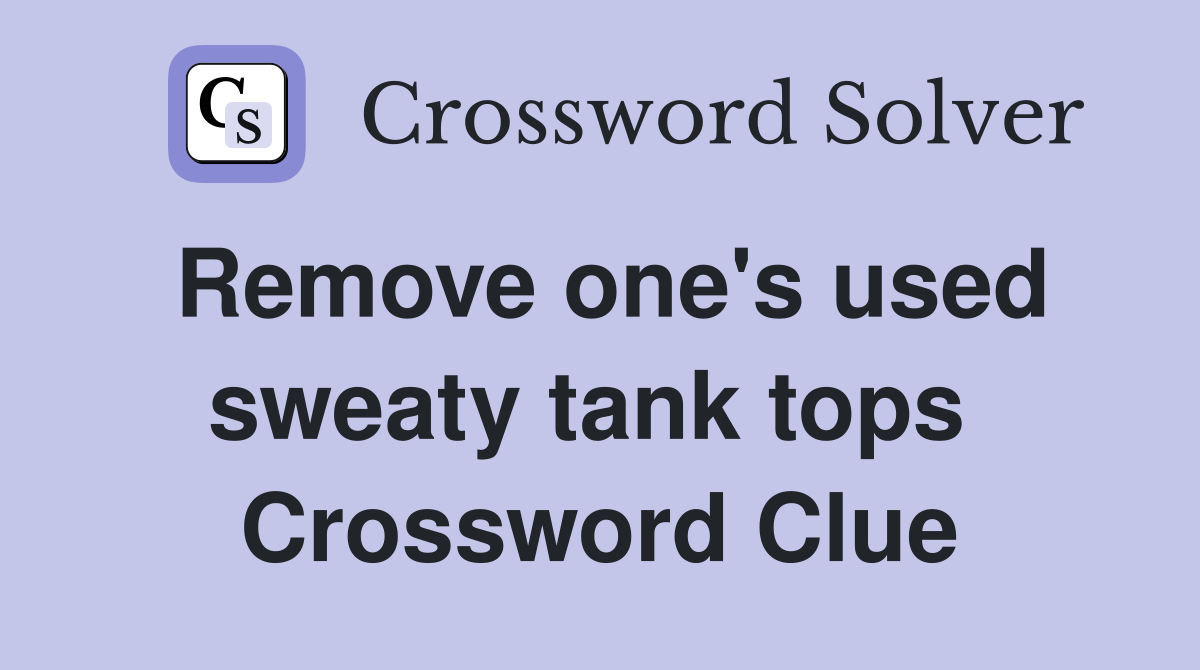 Remove one's used sweaty tank tops  Crossword Clue
