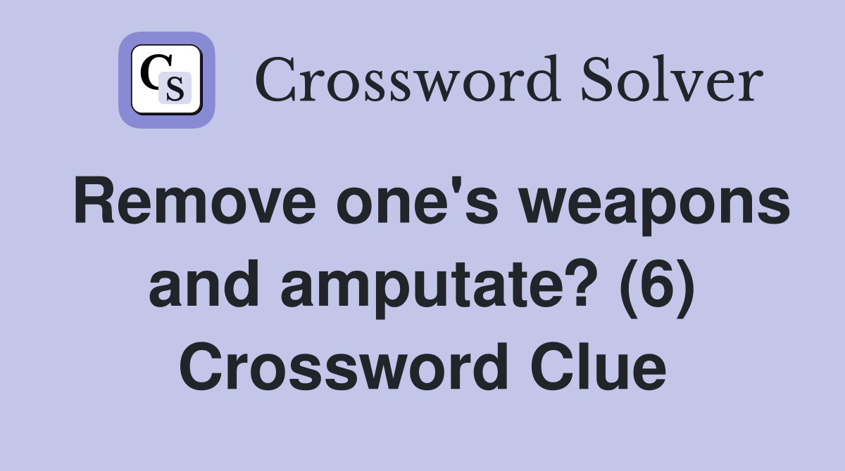 Remove one's weapons and amputate? (6) Crossword Clue