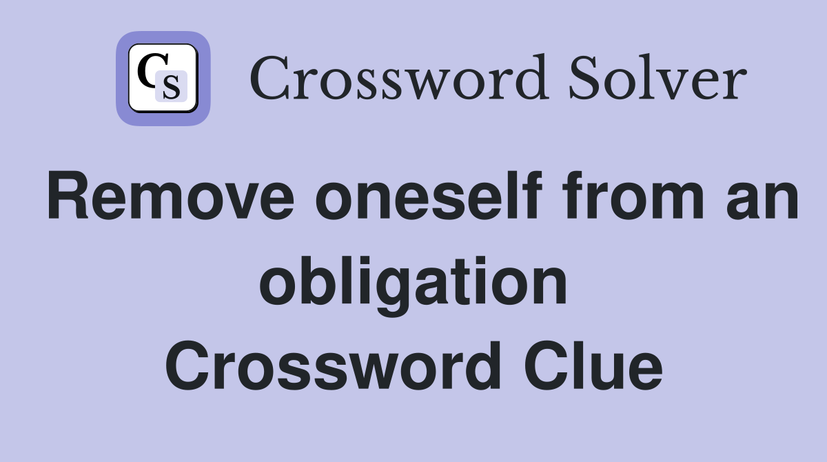 Remove oneself from an obligation Crossword Clue