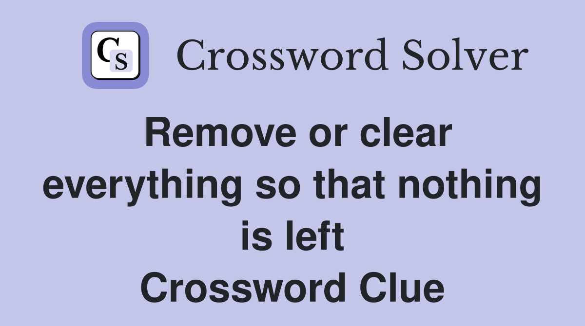 Remove or clear everything so that nothing is left Crossword Clue