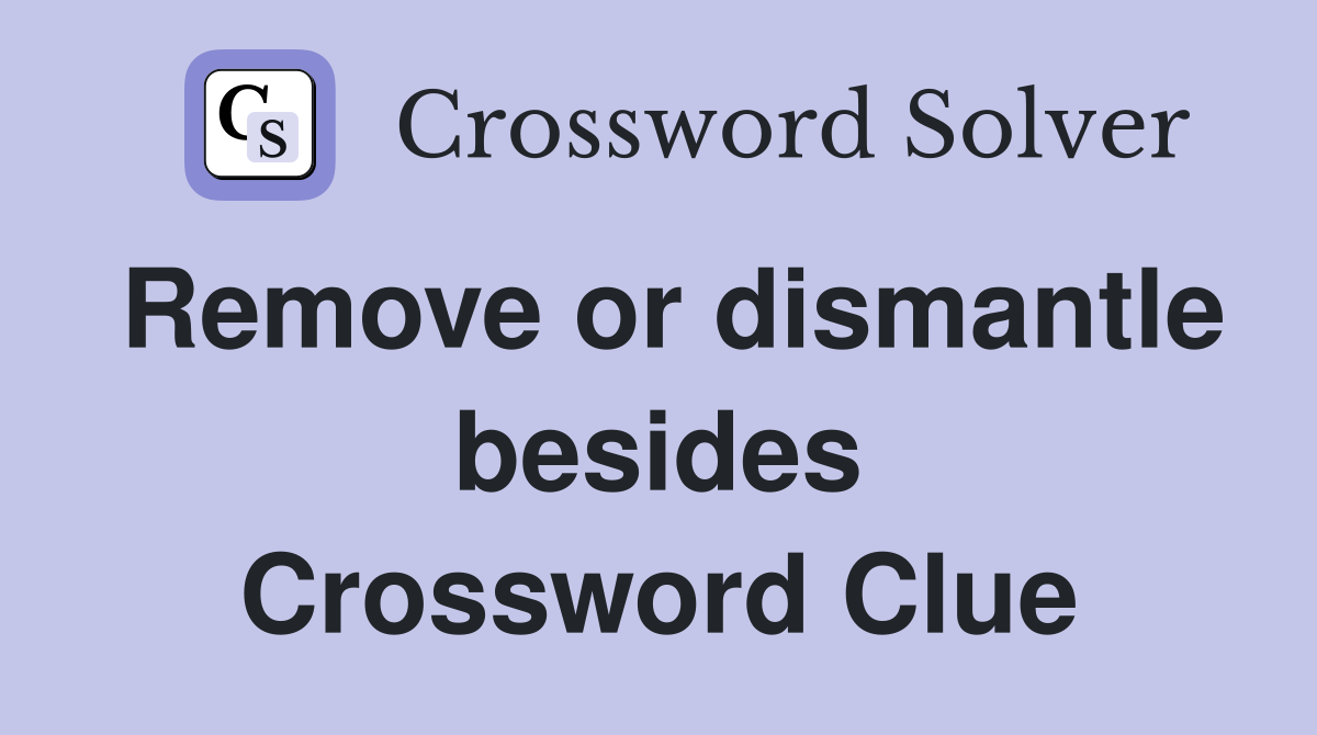 Remove or dismantle besides Crossword Clue