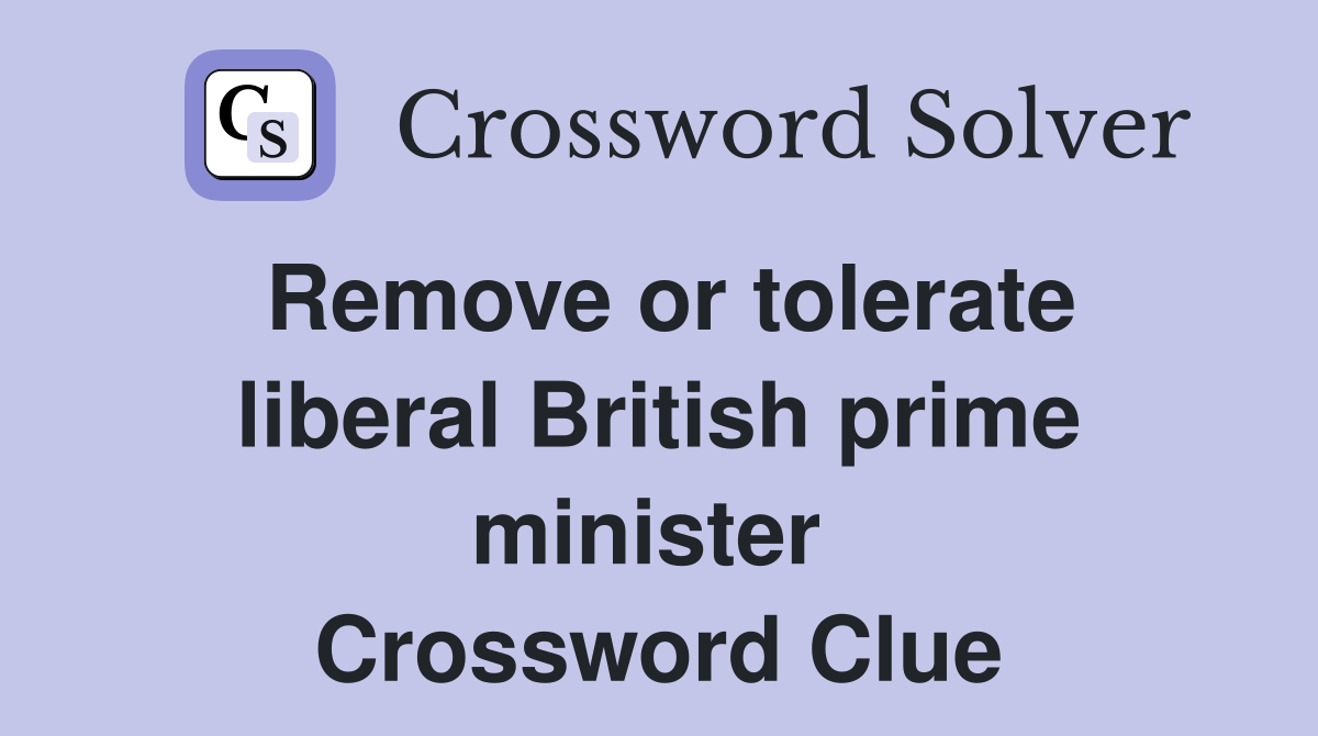 Remove or tolerate liberal British prime minister  Crossword Clue