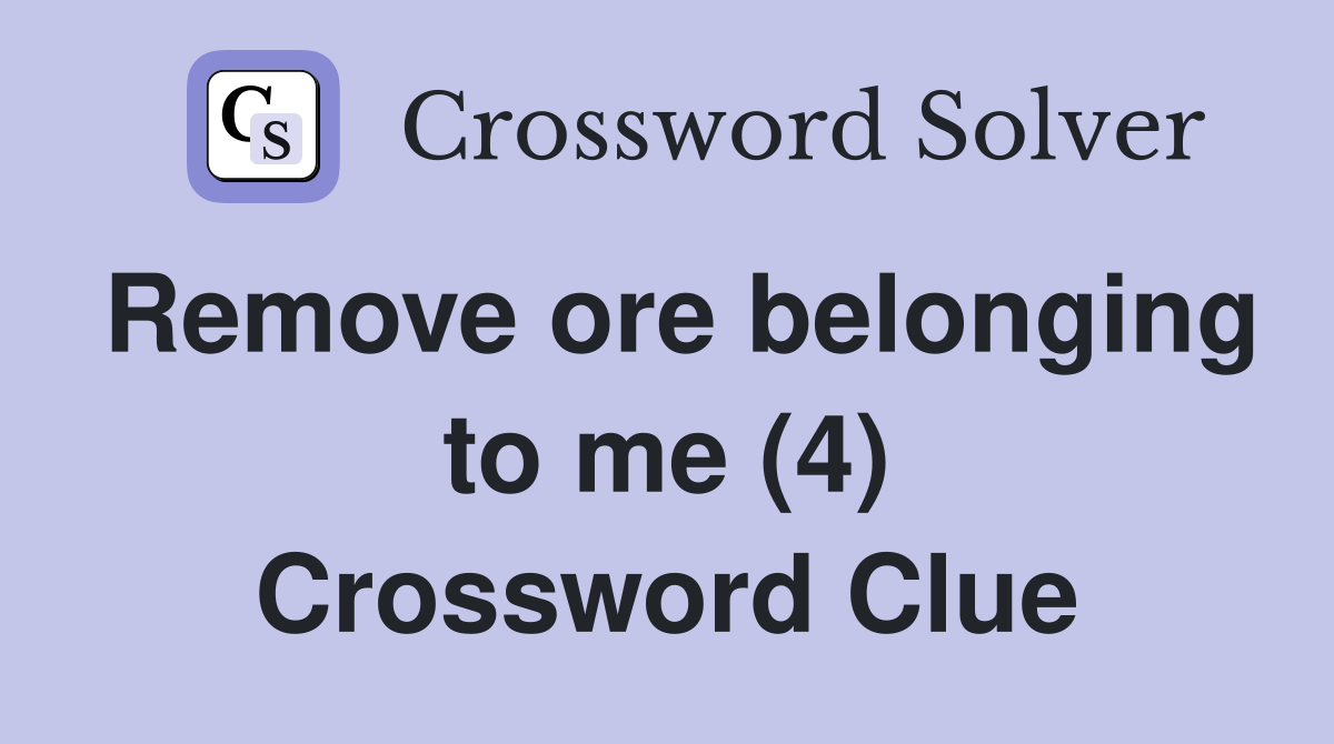 Remove ore belonging to me (4) Crossword Clue