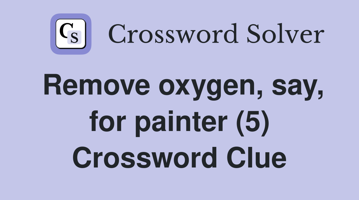 Remove oxygen, say, for painter (5) Crossword Clue