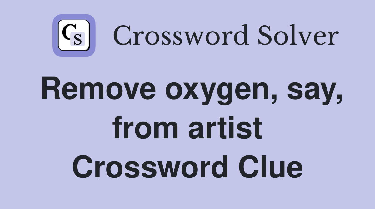 Remove oxygen, say, from artist Crossword Clue