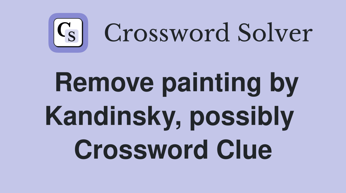 Remove painting by Kandinsky, possibly  Crossword Clue