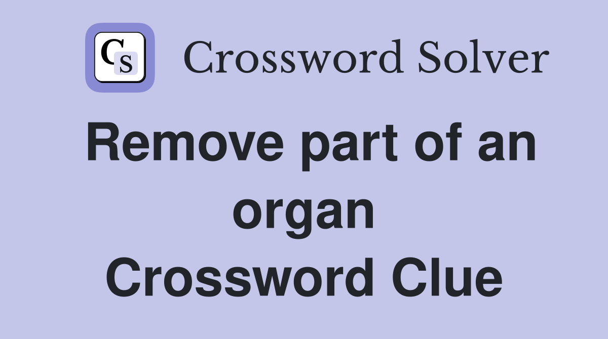 Remove part of an organ Crossword Clue