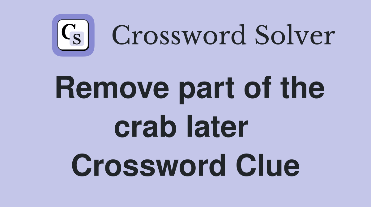Remove part of the crab later  Crossword Clue
