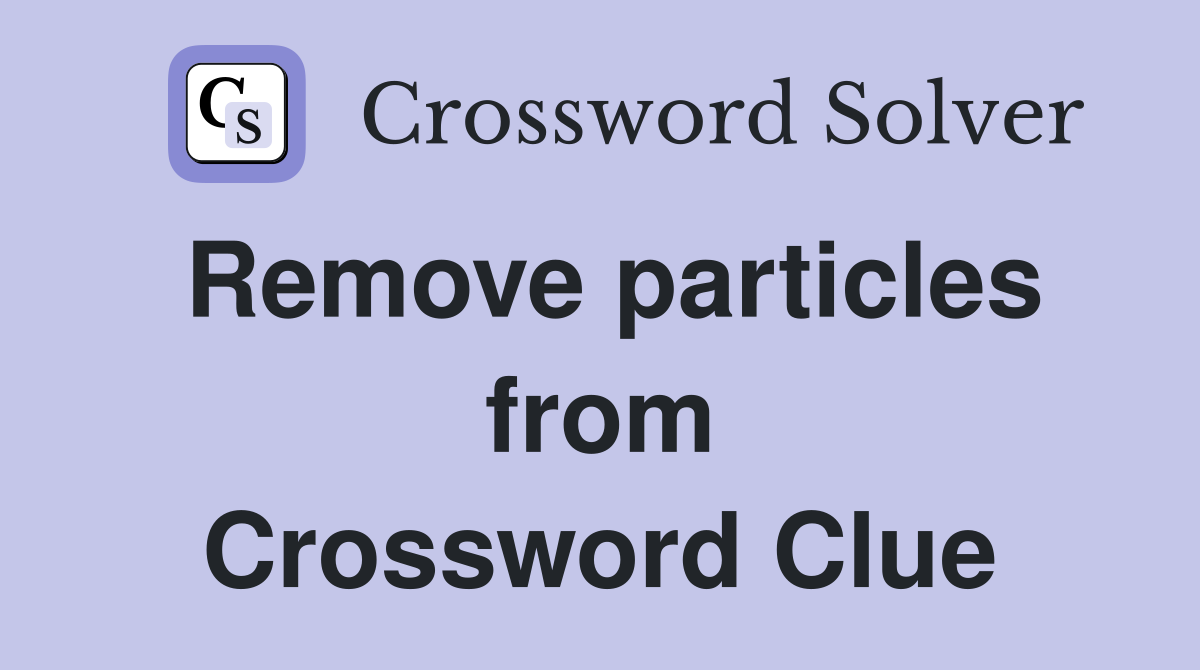 Remove particles from Crossword Clue