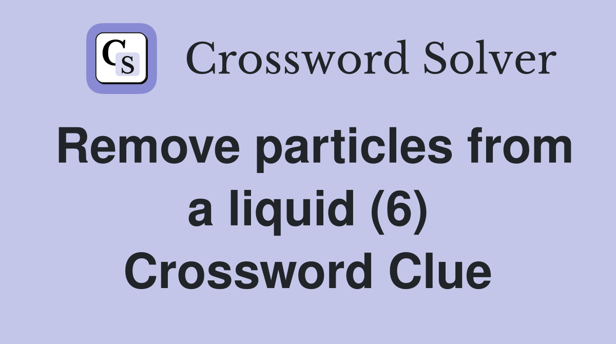Remove particles from a liquid (6) Crossword Clue