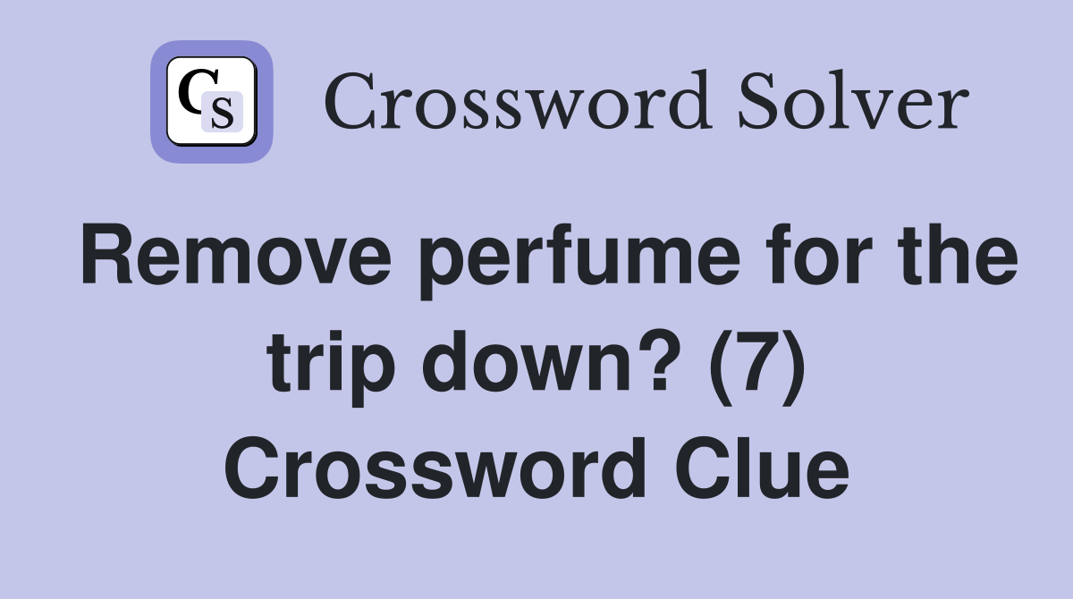 Remove perfume for the trip down? (7) Crossword Clue