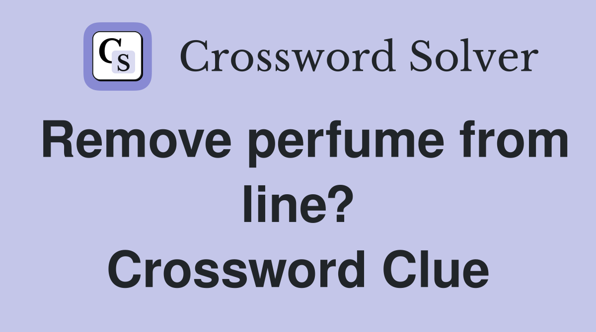 Remove perfume from line? Crossword Clue
