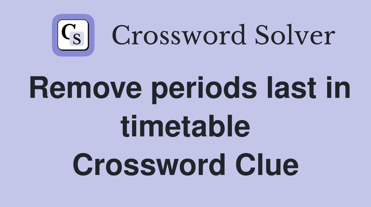 Remove periods last in timetable Crossword Clue