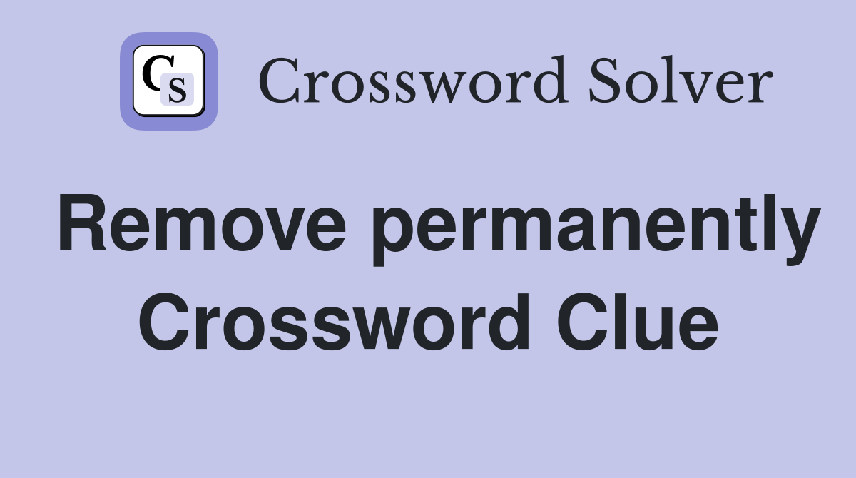 Remove permanently Crossword Clue