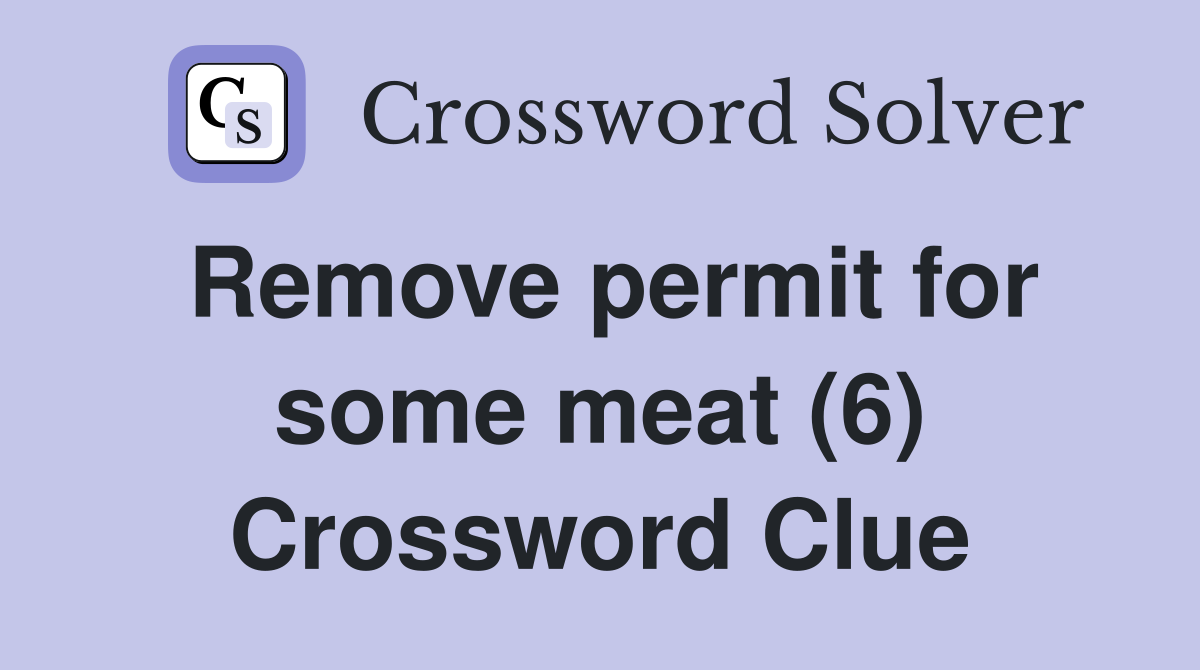 Remove permit for some meat (6) Crossword Clue