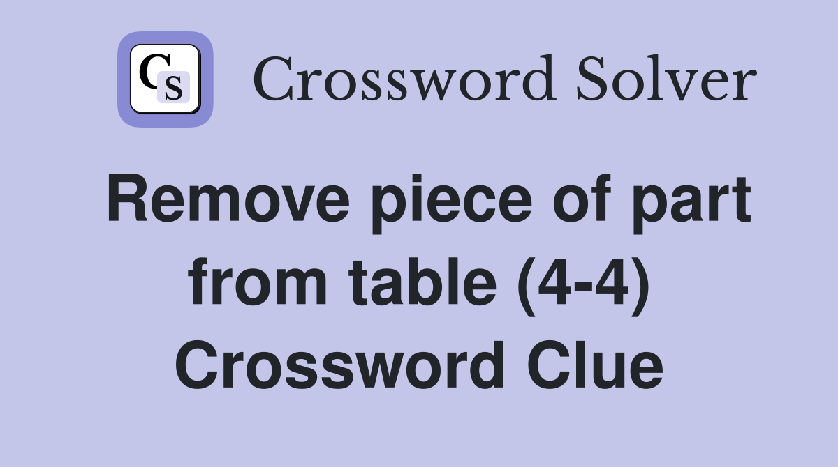 Remove piece of part from table (4-4) Crossword Clue