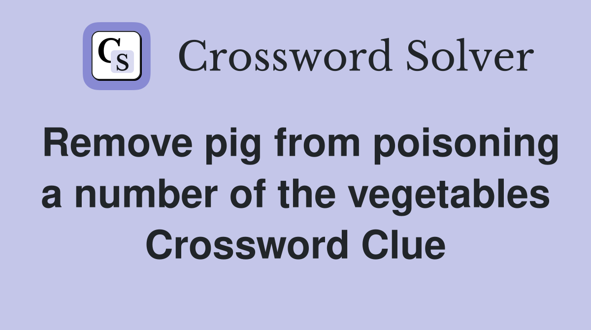 Remove pig from poisoning a number of the vegetables Crossword Clue