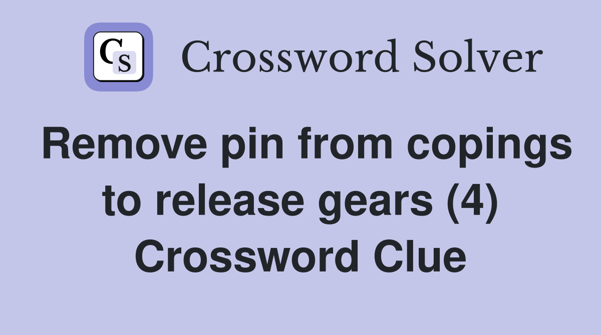 Remove pin from copings to release gears (4) Crossword Clue