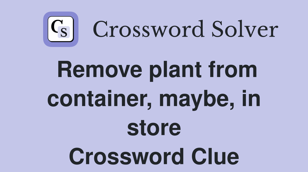 Remove plant from container, maybe, in store Crossword Clue