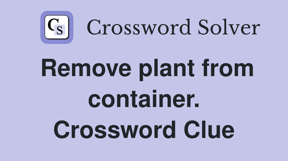 Remove plant from container. Crossword Clue