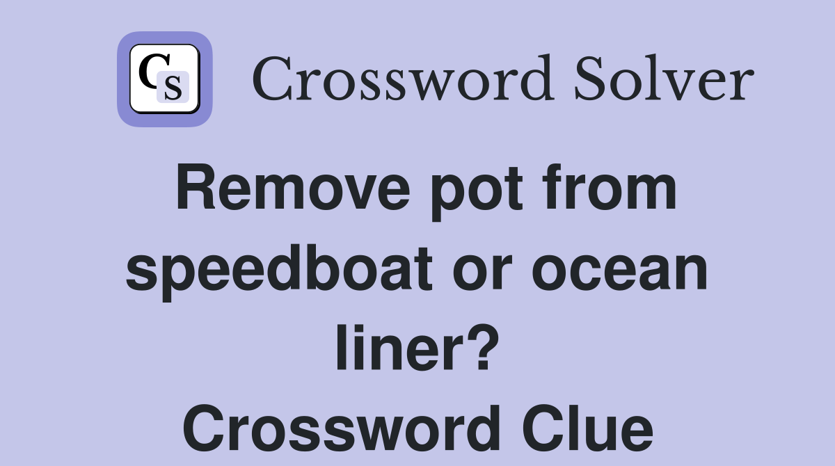 Remove pot from speedboat or ocean liner? Crossword Clue