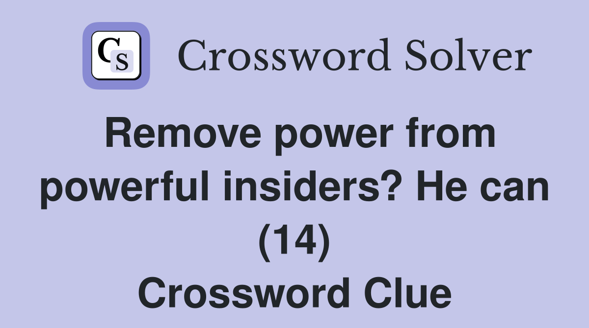 Remove power from powerful insiders? He can (14) Crossword Clue