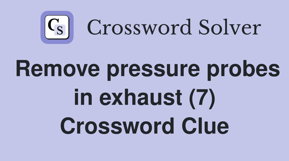 Remove pressure probes in exhaust (7) Crossword Clue