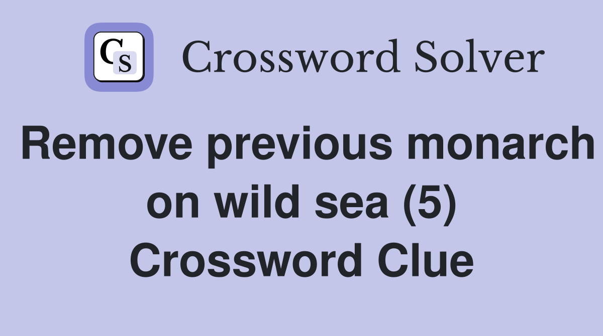 Remove previous monarch on wild sea (5) Crossword Clue