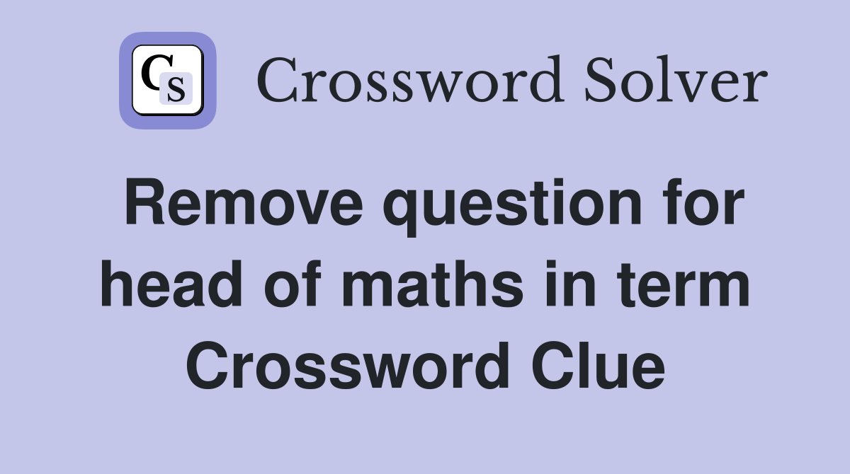 Remove question for head of maths in term Crossword Clue
