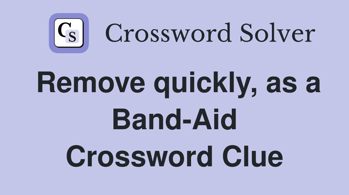 Remove quickly, as a Band-Aid Crossword Clue