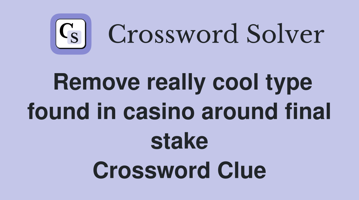 Remove really cool type found in casino around final stake Crossword Clue
